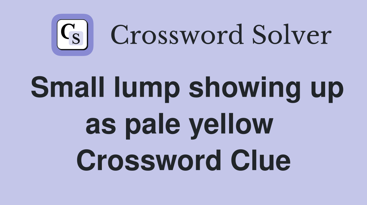 Small lump showing up as pale yellow  Crossword Clue