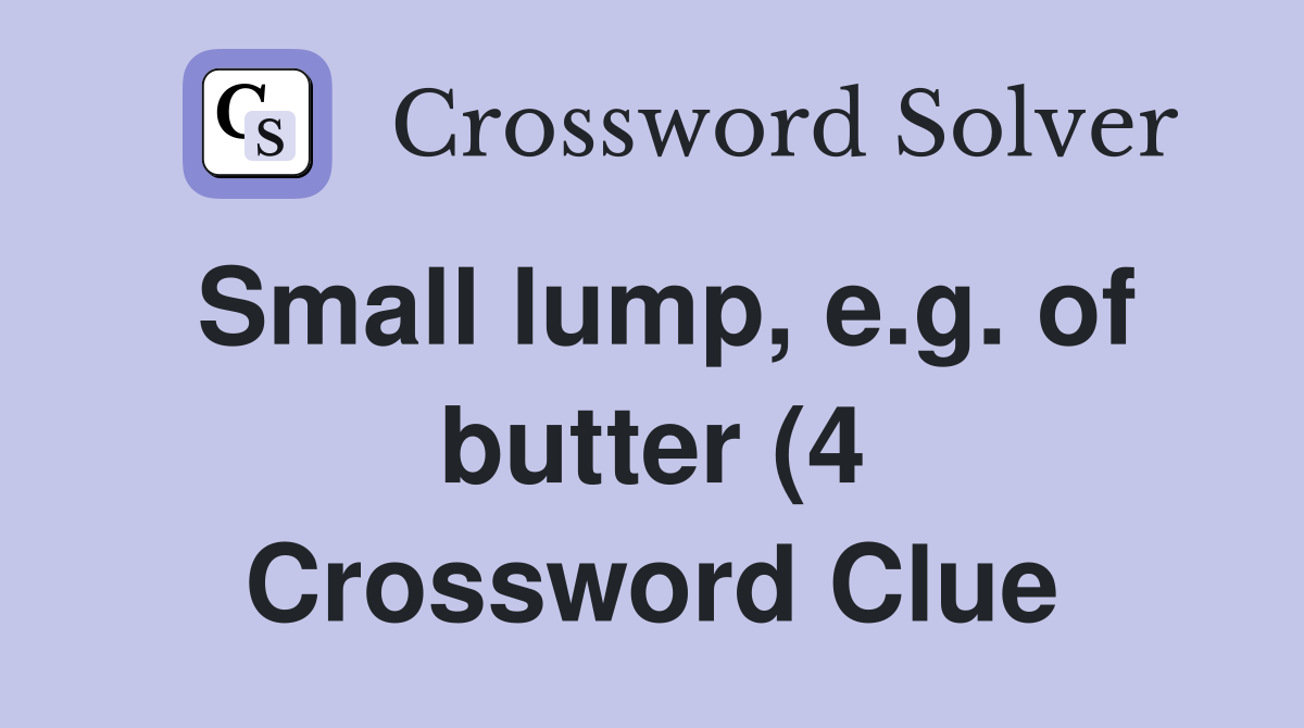 Small lump e g of butter (4) Crossword Clue Answers Crossword Solver Small lump e g of butter (4) Crossword Clue Answers Crossword Solver