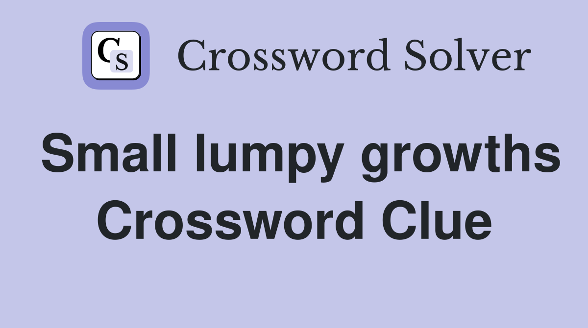 Small lumpy growths Crossword Clue