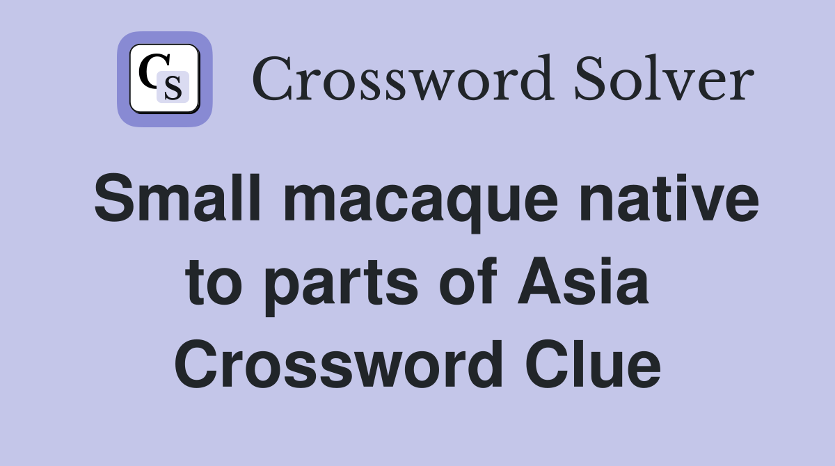 Small macaque native to parts of Asia Crossword Clue