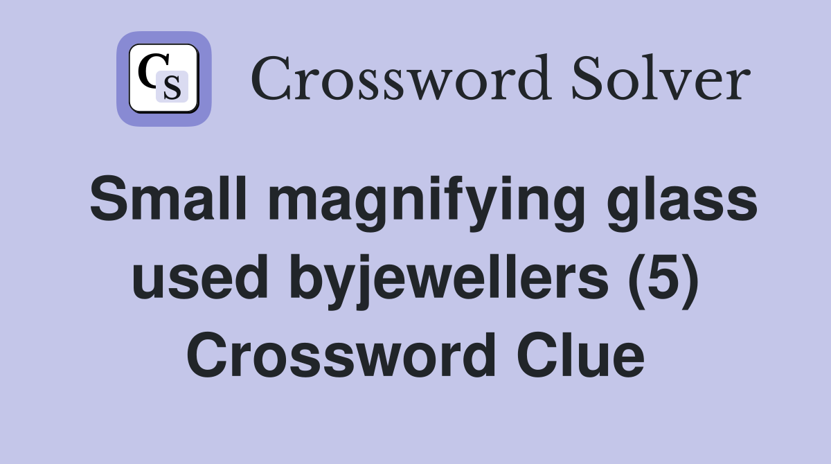 Small magnifying glass used byjewellers (5) Crossword Clue