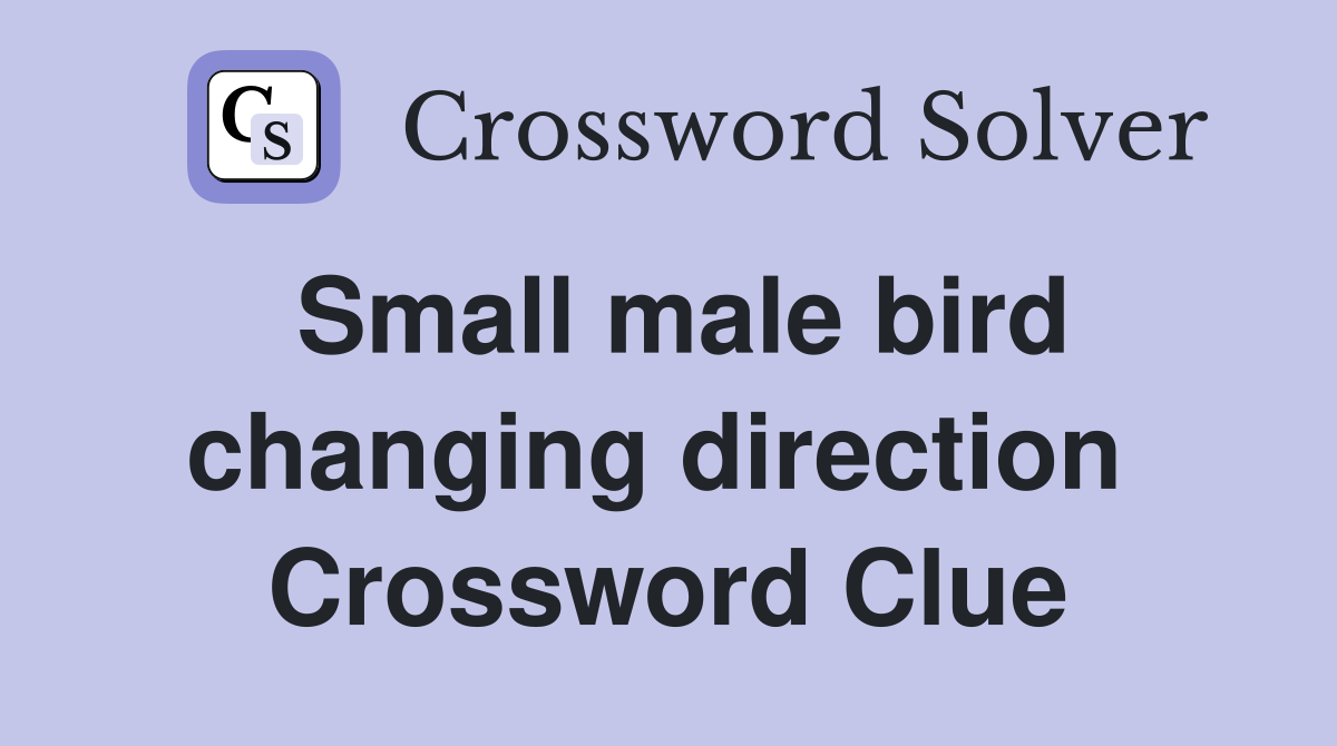 Small male bird changing direction  Crossword Clue