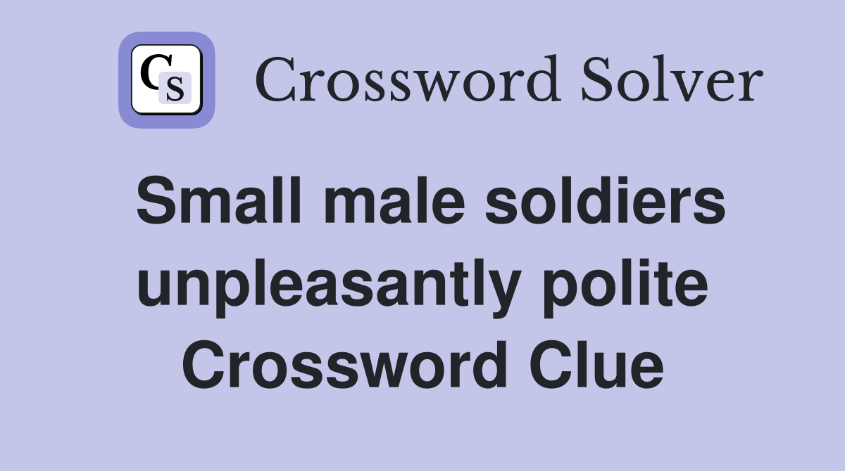 Small male soldiers unpleasantly polite Crossword Clue