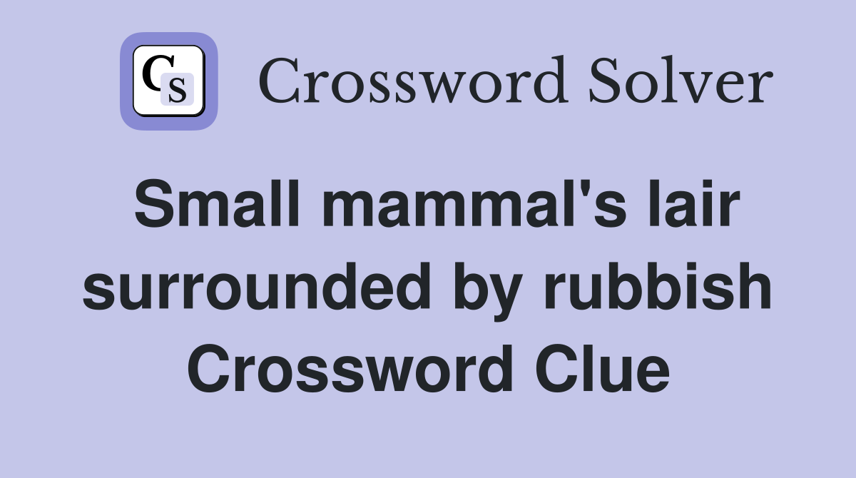 Small mammal's lair surrounded by rubbish Crossword Clue