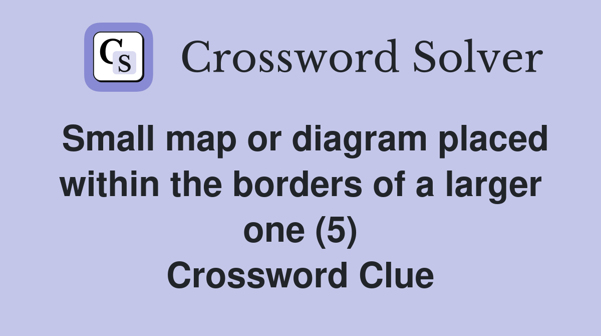 Small map or diagram placed within the borders of a larger one (5) Crossword Clue