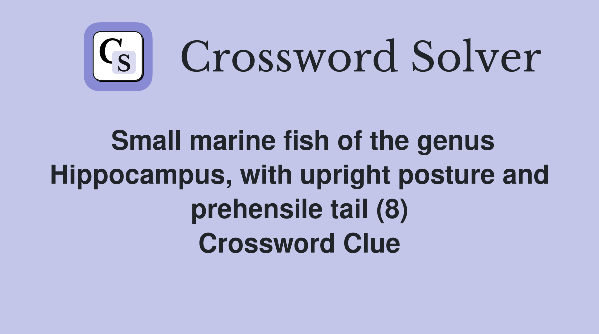 Small marine fish of the genus Hippocampus, with upright posture and prehensile tail (8) Crossword Clue