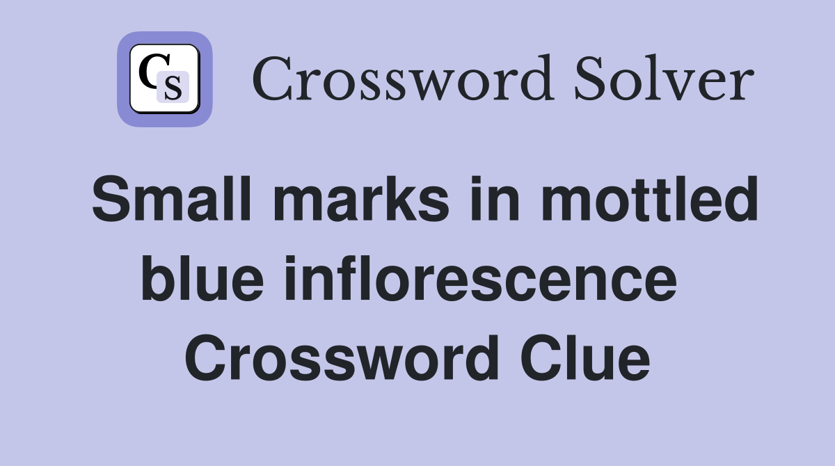 Small marks in mottled blue inflorescence  Crossword Clue