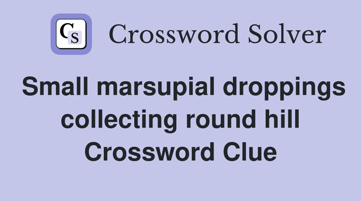 Small marsupial droppings collecting round hill Crossword Clue