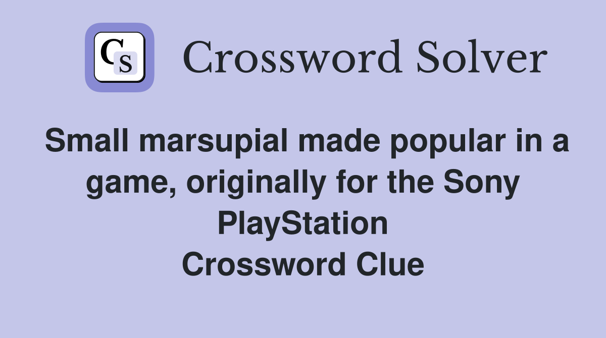 Small marsupial made popular in a game, originally for the Sony PlayStation Crossword Clue