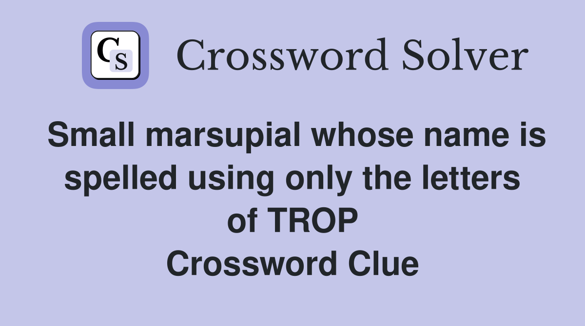 Small marsupial whose name is spelled using only the letters of TROP Crossword Clue