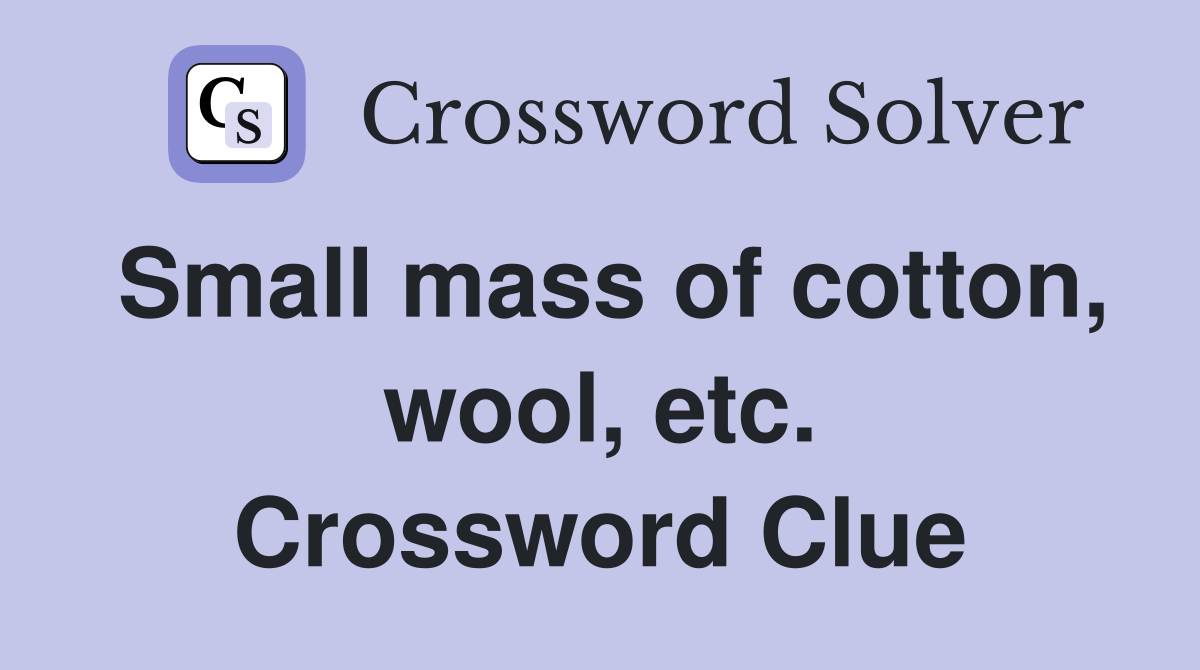 Small mass of cotton, wool, etc. Crossword Clue