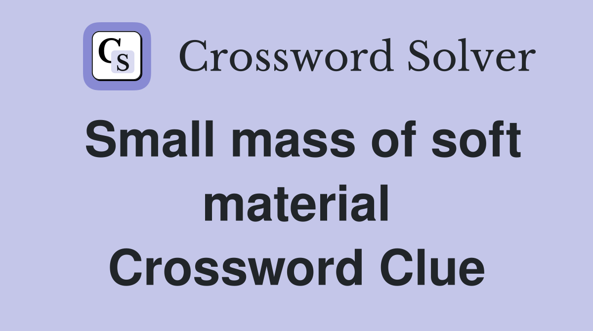 Small mass of soft material Crossword Clue