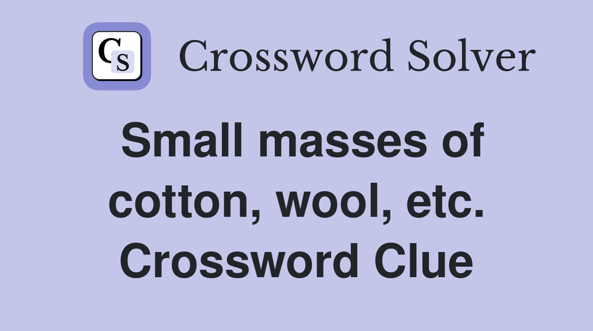 Small masses of cotton, wool, etc. Crossword Clue