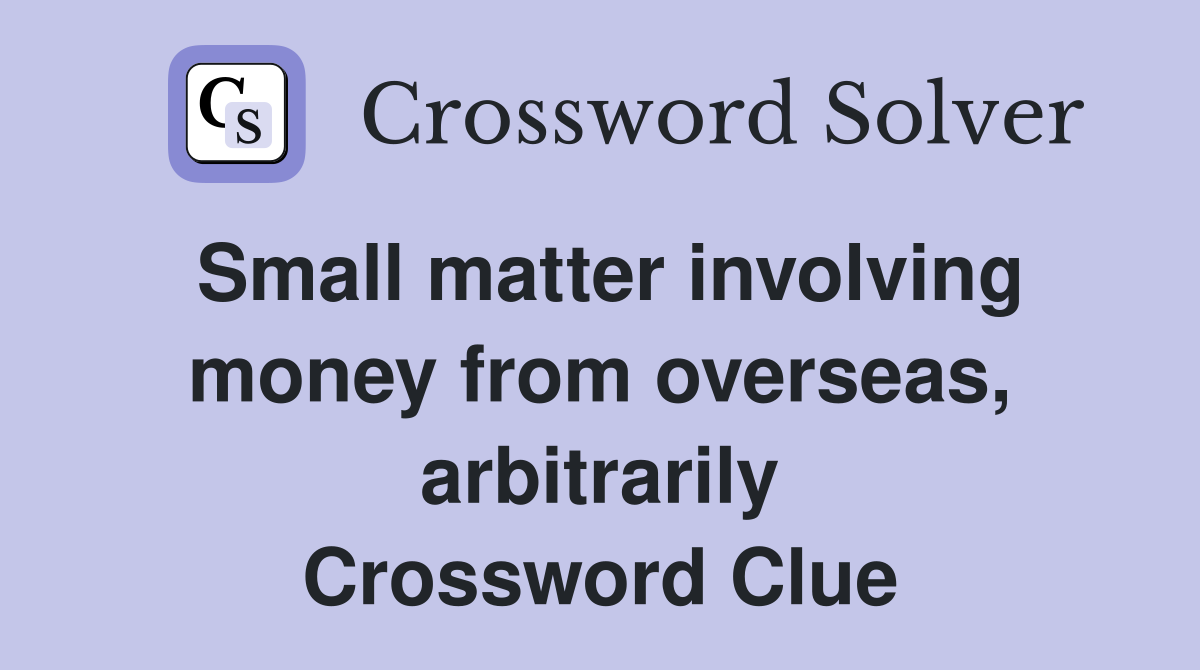 Small matter involving money from overseas, arbitrarily Crossword Clue