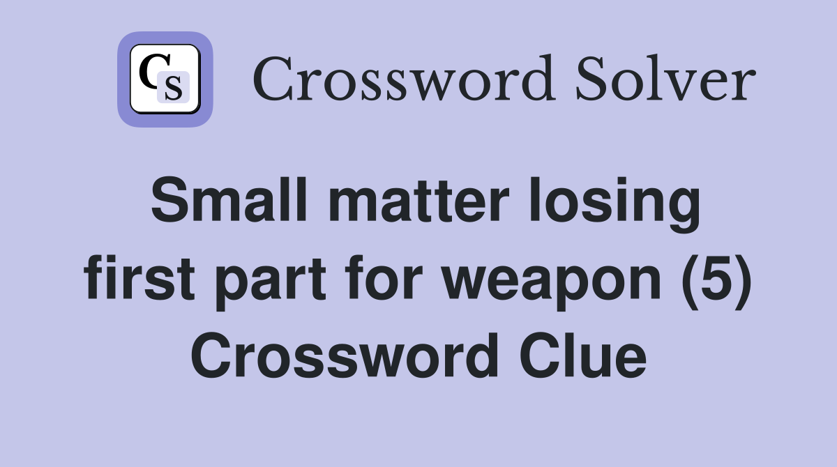 Small matter losing first part for weapon (5) Crossword Clue