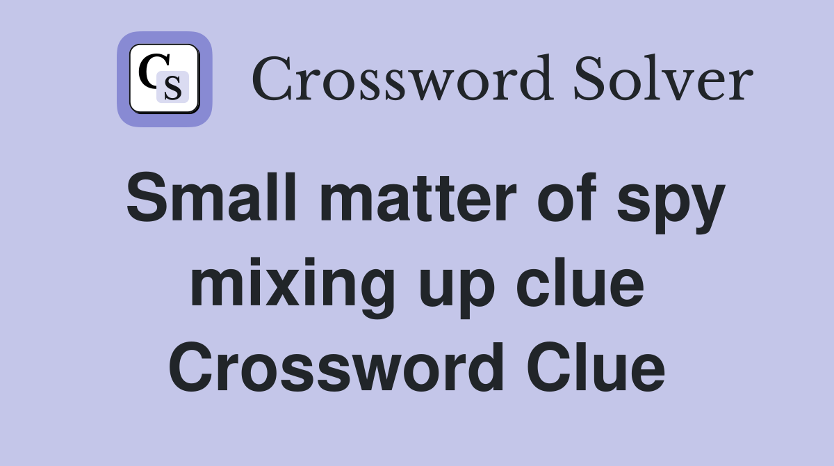 Small matter of spy mixing up clue Crossword Clue