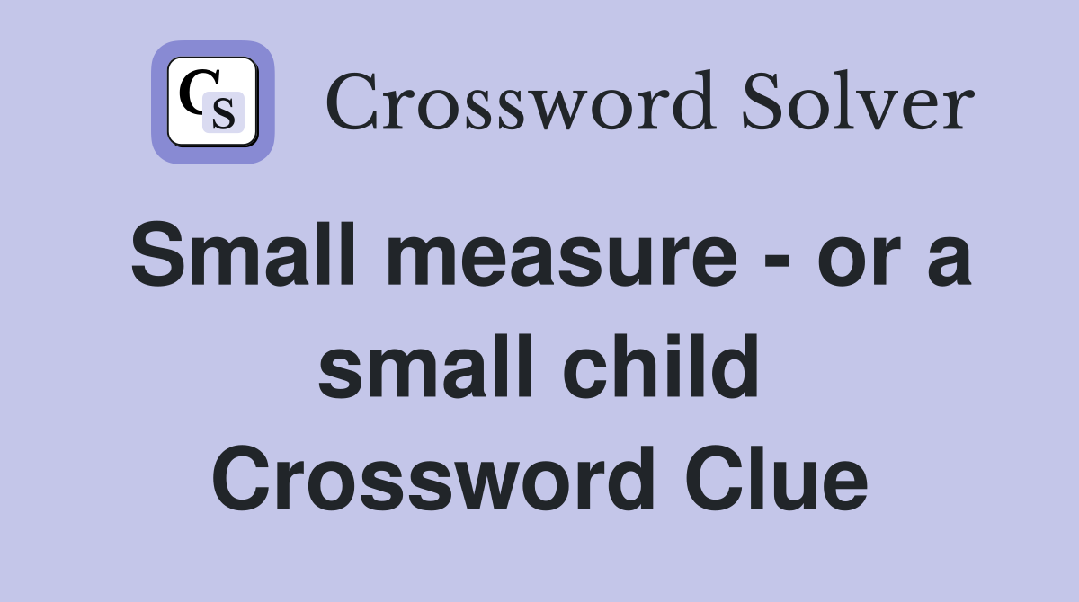 Small measure - or a small child Crossword Clue