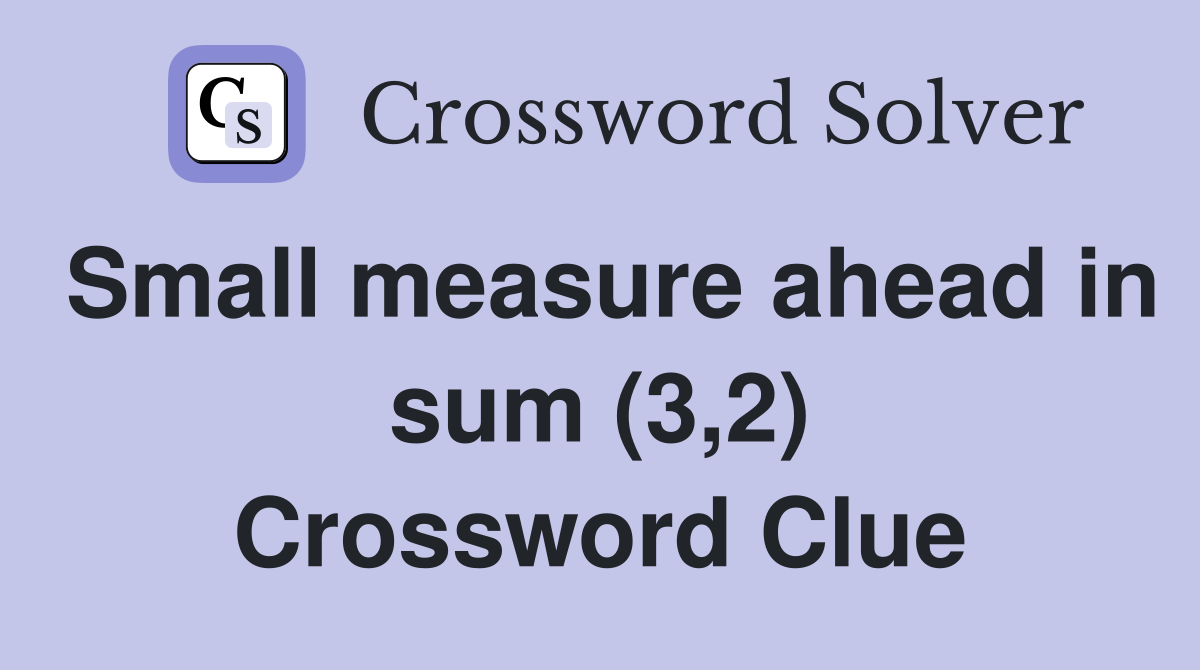 Small measure ahead in sum (3,2) Crossword Clue