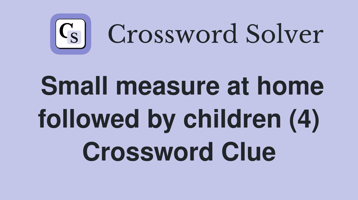 Small measure at home followed by children (4) Crossword Clue