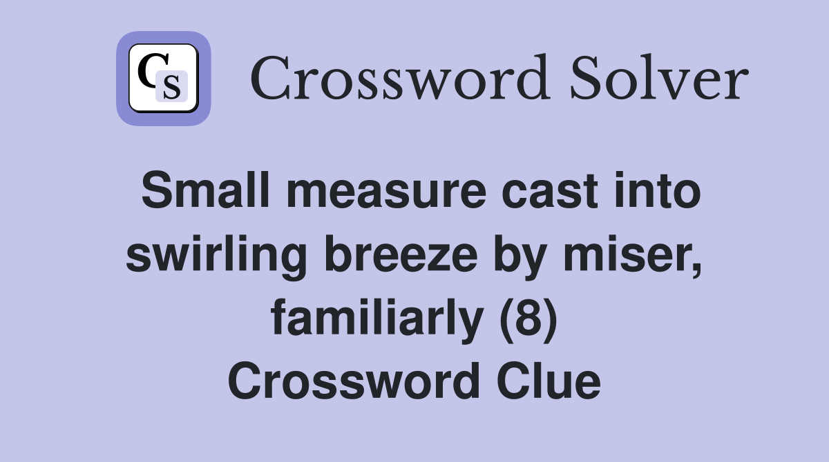 Small measure cast into swirling breeze by miser, familiarly (8) Crossword Clue