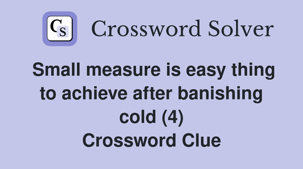 Small measure is easy thing to achieve after banishing cold (4) Crossword Clue