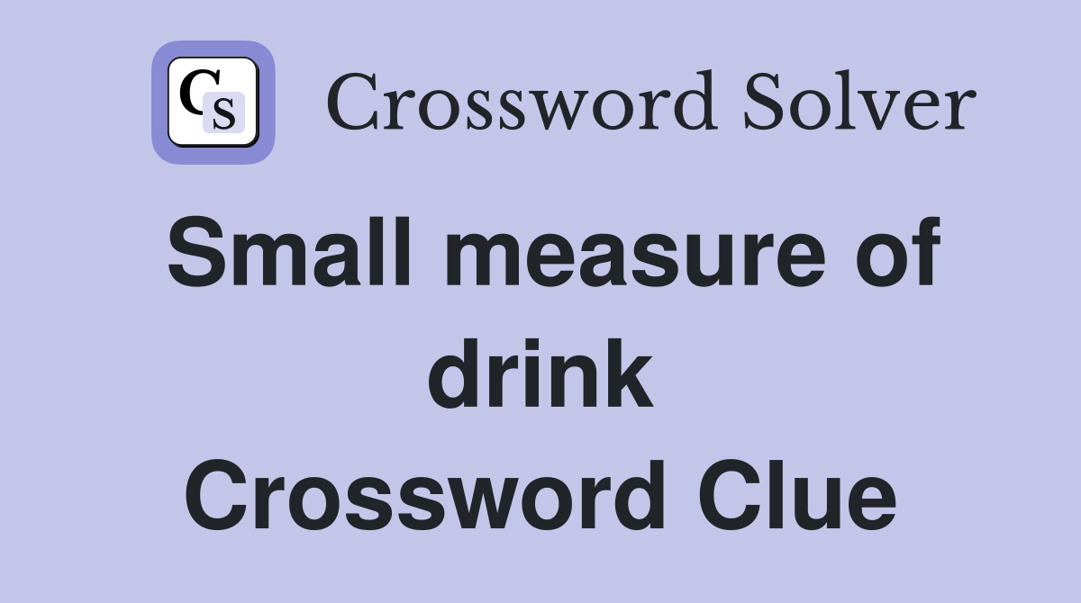 Small measure of drink Crossword Clue