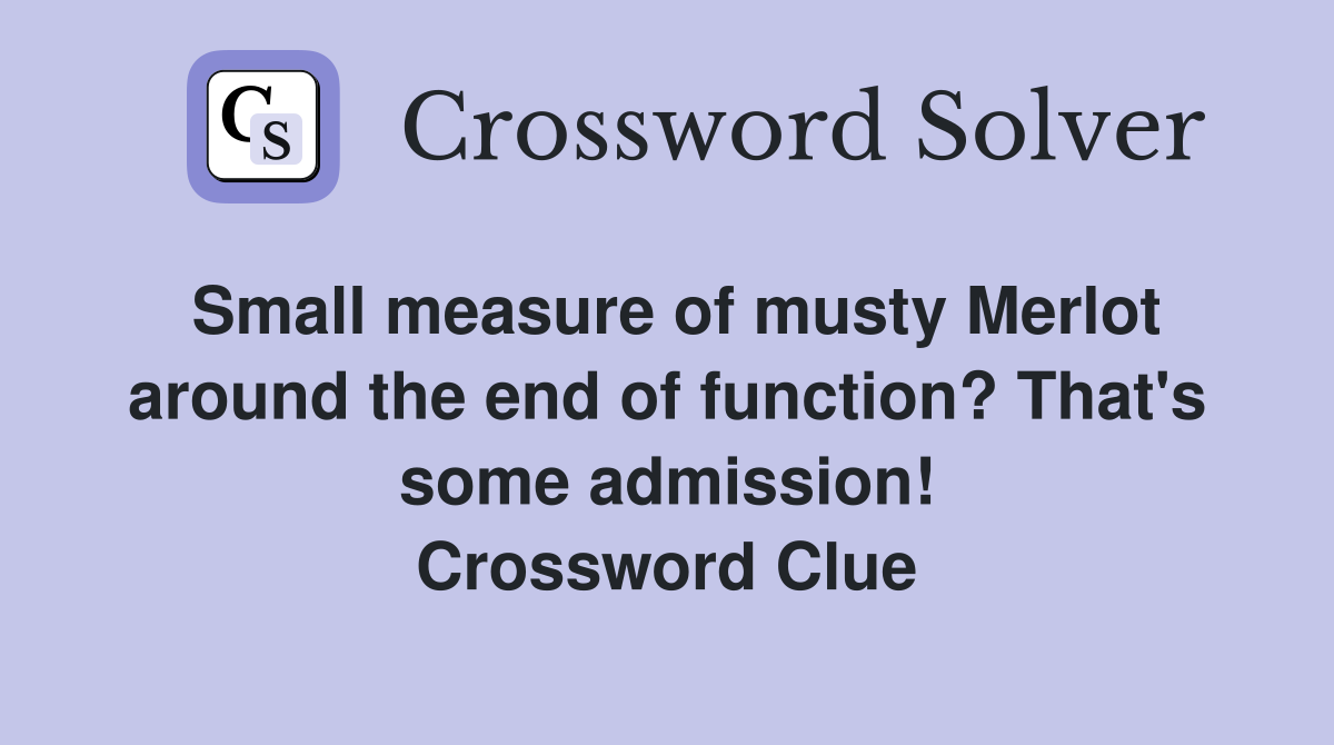 Small measure of musty Merlot around the end of function? That's some admission! Crossword Clue