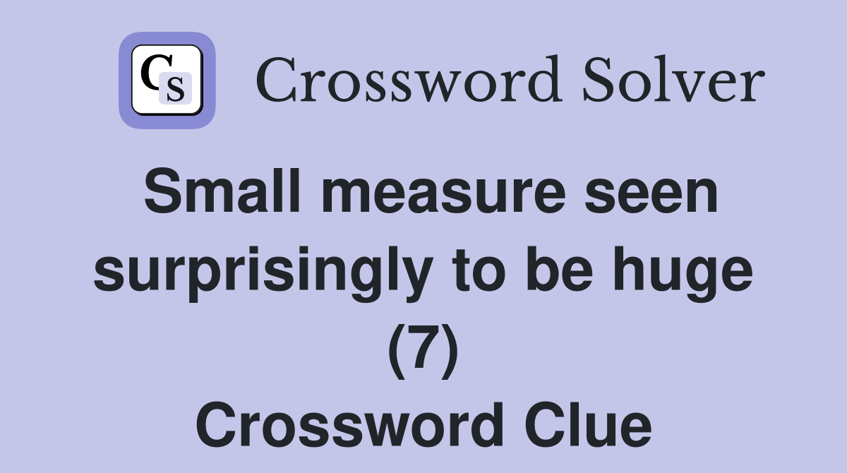 Small measure seen surprisingly to be huge (7) Crossword Clue