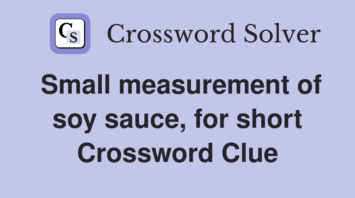 Small measurement of soy sauce, for short Crossword Clue