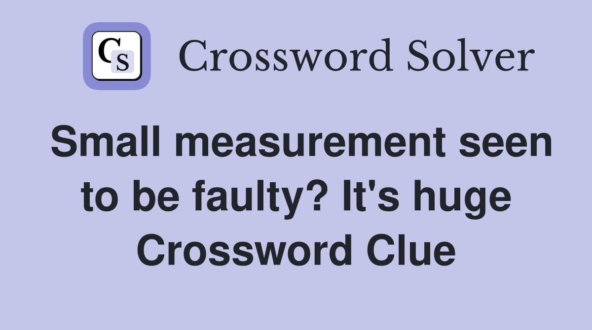 Small measurement seen to be faulty? It's huge Crossword Clue