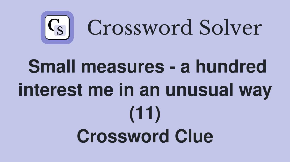 Small measures - a hundred interest me in an unusual way (11) Crossword Clue