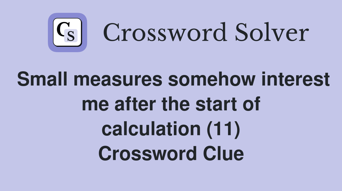 Small measures somehow interest me after the start of calculation (11) Crossword Clue