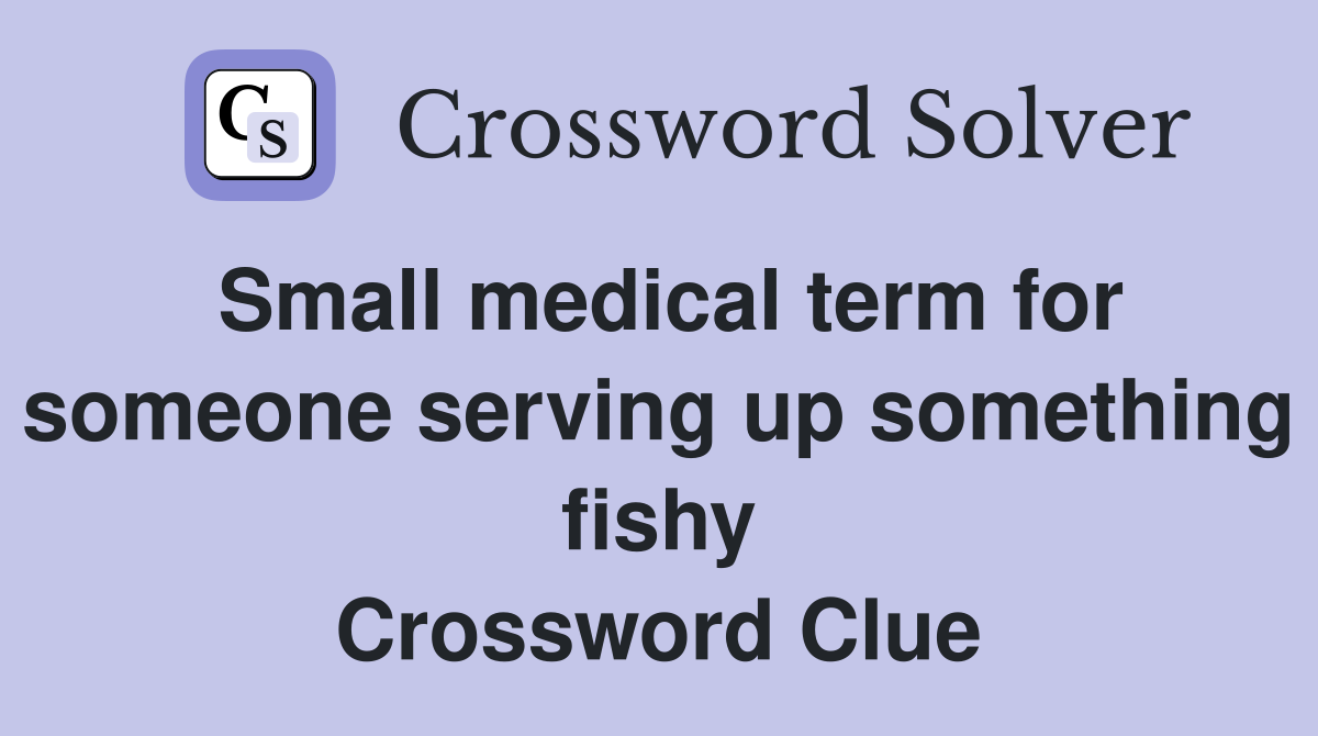 Small medical term for someone serving up something fishy Crossword Clue