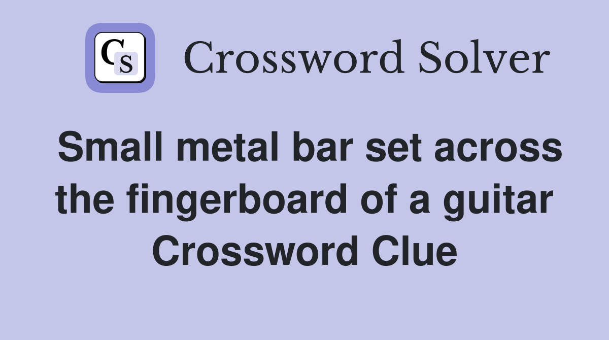 Small metal bar set across the fingerboard of a guitar Crossword Clue