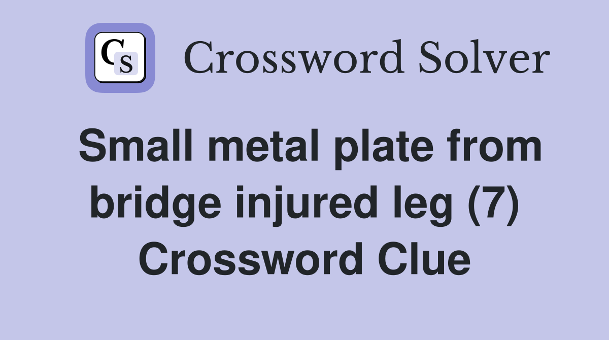 Small metal plate from bridge injured leg (7) Crossword Clue
