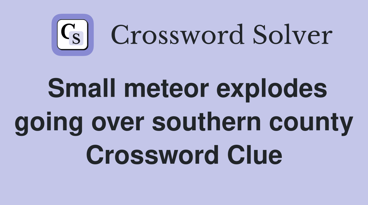 Small meteor explodes going over southern county Crossword Clue