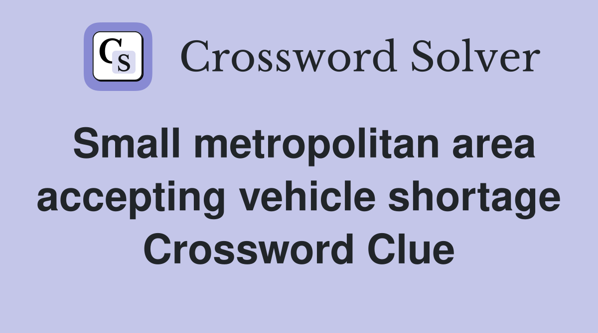 Small metropolitan area accepting vehicle shortage Crossword Clue