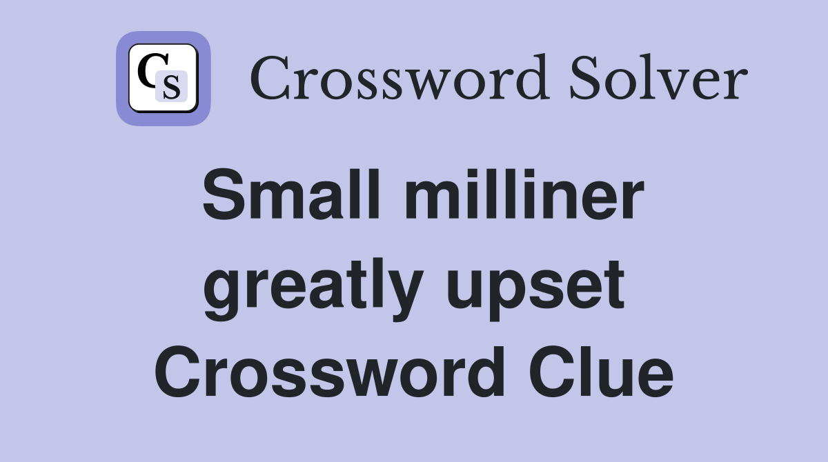 Small milliner greatly upset Crossword Clue