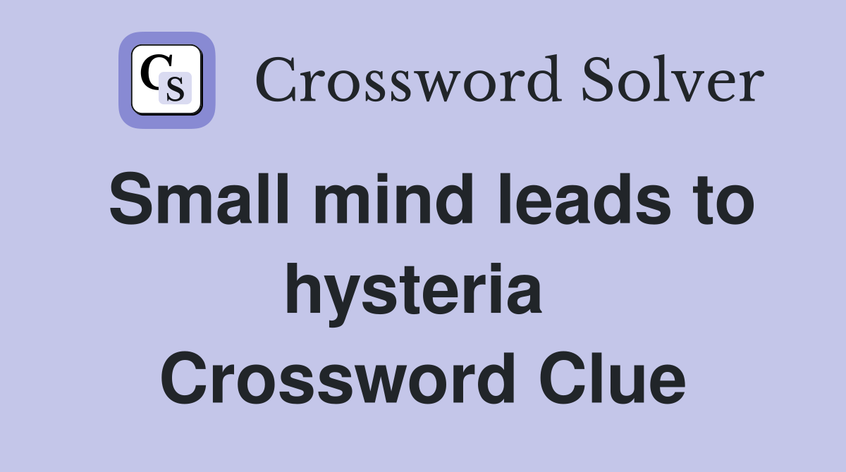 Small mind leads to hysteria  Crossword Clue