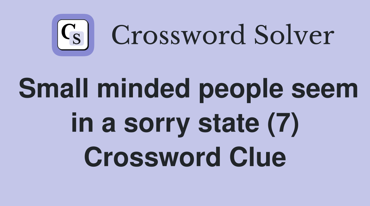 Small minded people seem in a sorry state (7) Crossword Clue