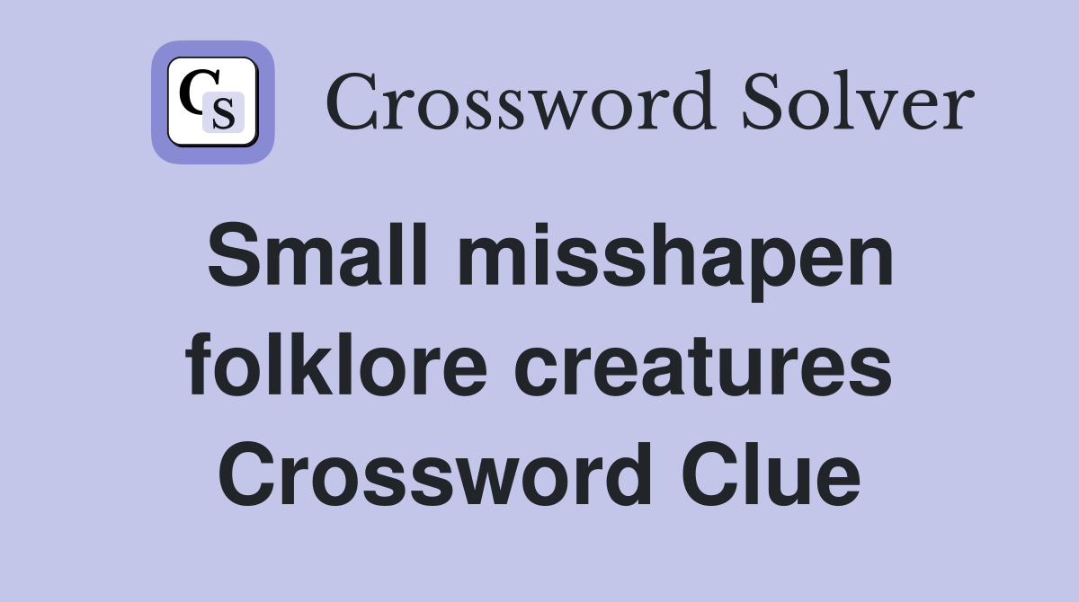 Small misshapen folklore creatures Crossword Clue