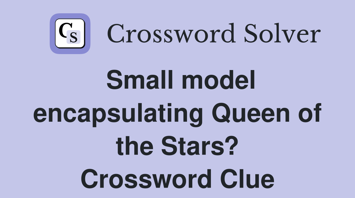 Small model encapsulating Queen of the Stars? Crossword Clue
