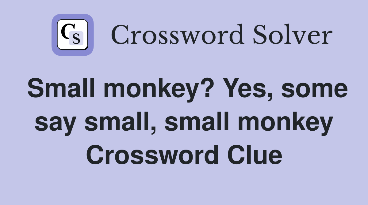 Small monkey? Yes, some say small, small monkey Crossword Clue