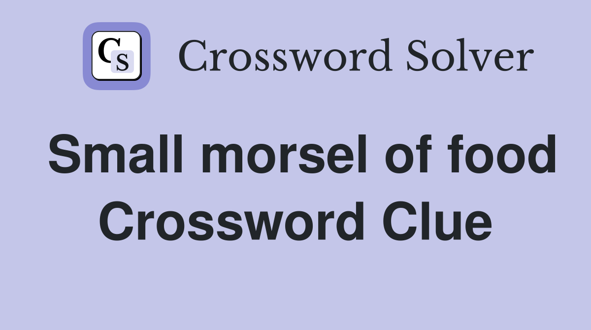 Small morsel of food Crossword Clue