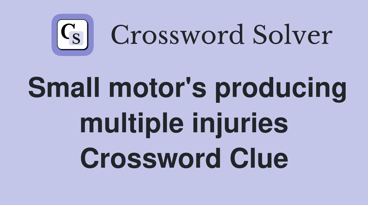 Small motor's producing multiple injuries Crossword Clue