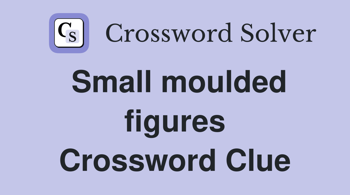 Small moulded figures Crossword Clue