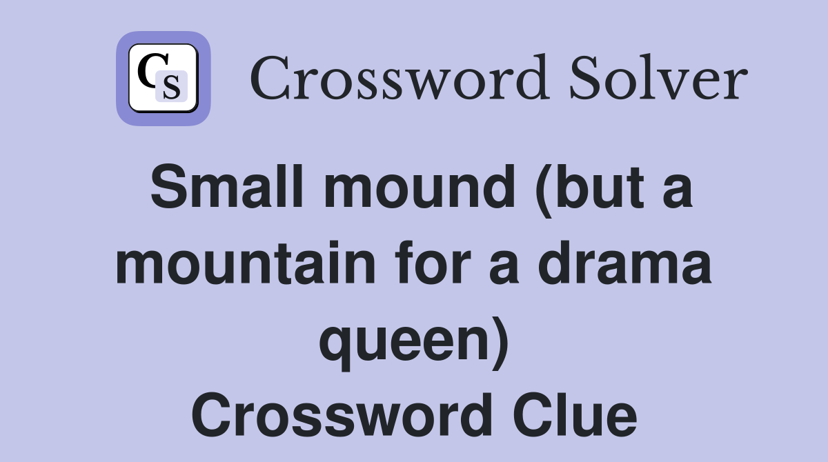 Small mound (but a mountain for a drama queen) Crossword Clue