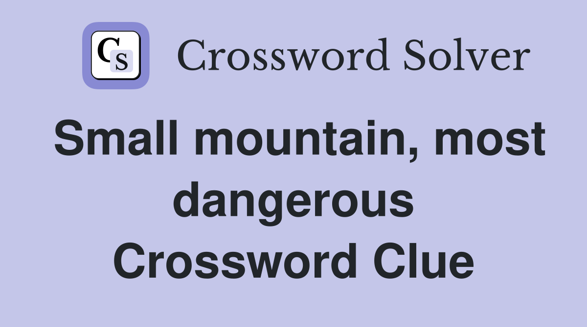 Small mountain, most dangerous Crossword Clue