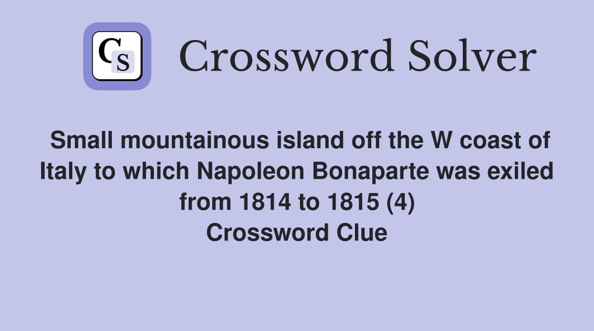 Small mountainous island off the W coast of Italy to which Napoleon Bonaparte was exiled from 1814 to 1815 (4) Crossword Clue