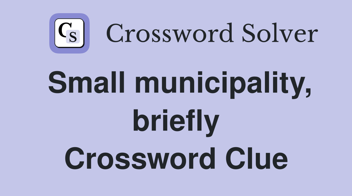 Small municipality, briefly Crossword Clue